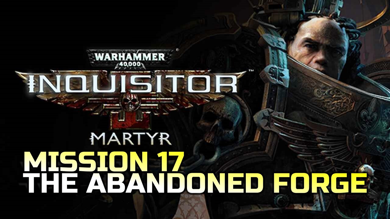 WARHAMMER 40,000: INQUISITOR - MARTYR | MISSION 17 THE ABANDONED FORGE