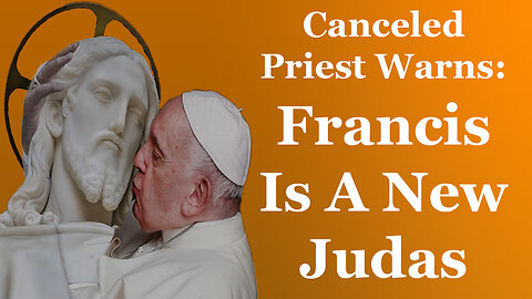 Canceled Priest Warns: Francis Is A New Judas