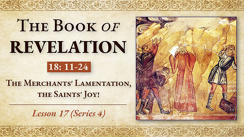 The Merchants' Lamentation, The Saints' Joy!: Revelation 18: 11-24 - Lesson 17 (Series 4)