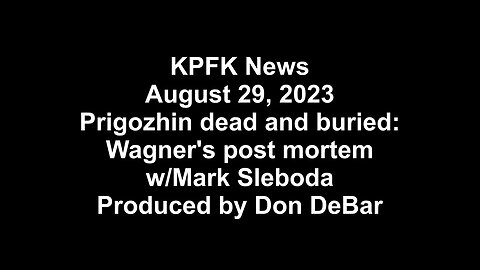 KPFK News, August 29, 2023 - Prigozhin dead and buried: Wagner's post mortem w/Mark Sleboda