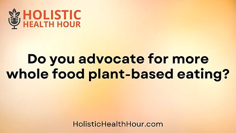 Do you advocate for more whole food plant-based eating?