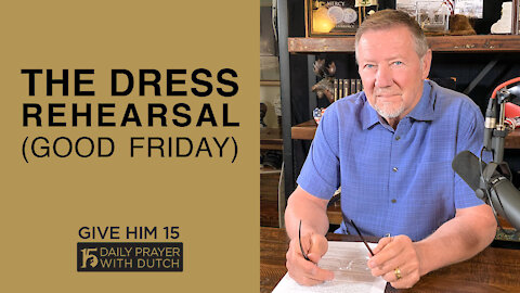 The Dress Rehearsal (Good Friday) | Give Him 15: Daily Prayer with Dutch | April 2