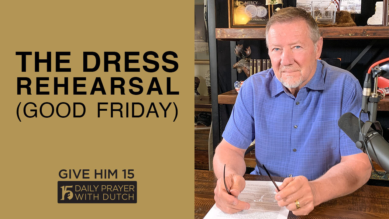 The Dress Rehearsal (Good Friday) | Give Him 15: Daily Prayer with Dutch | April 2