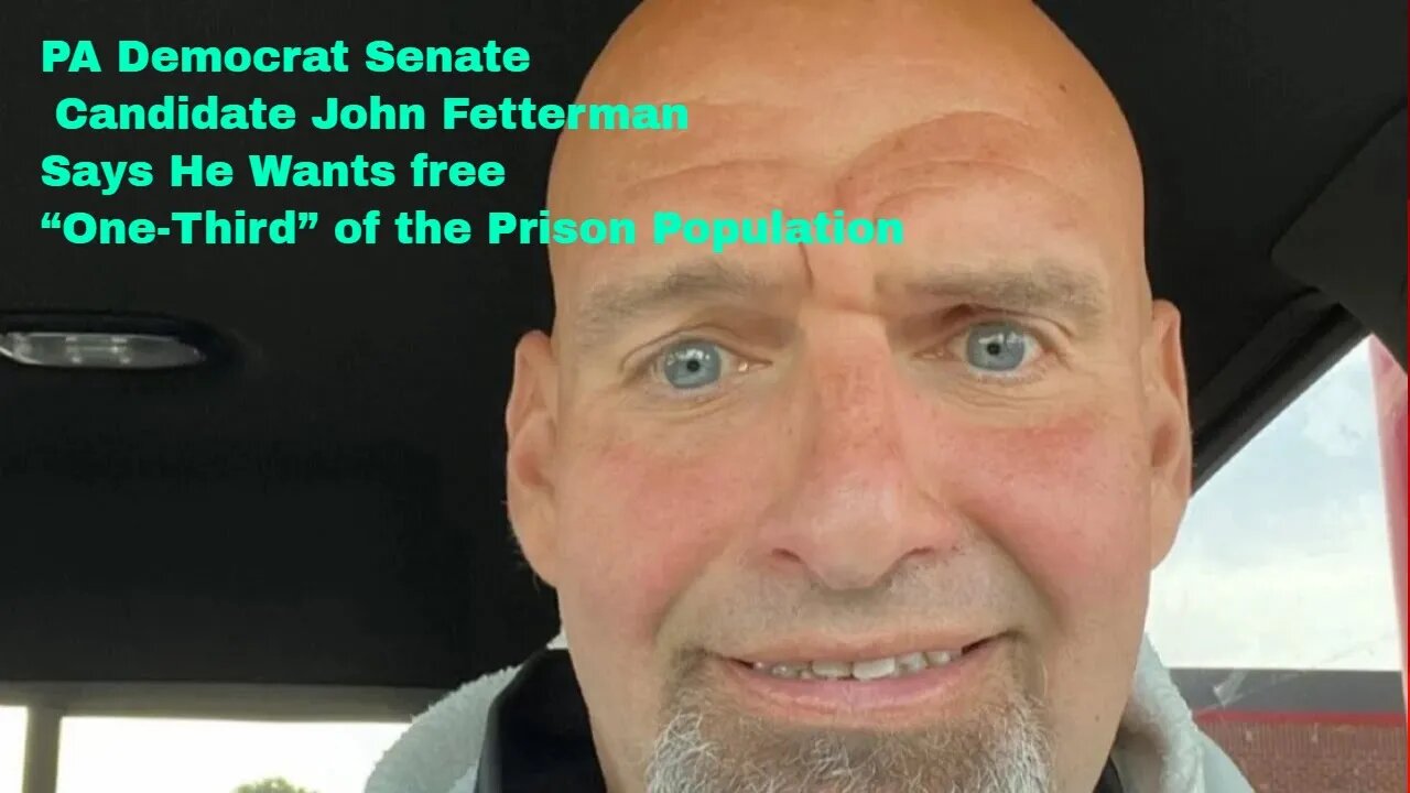 PA Democrat Senate Candidate John Fetterman Says He Wants free “One-Third” of the Prison Population