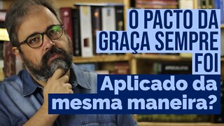 O Pacto da Graça Sempre foi Aplicado da mesma maneira?