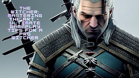 The Witcher: Mastering the Art - Ultimate Gameplay Tips for a Pro Witcher