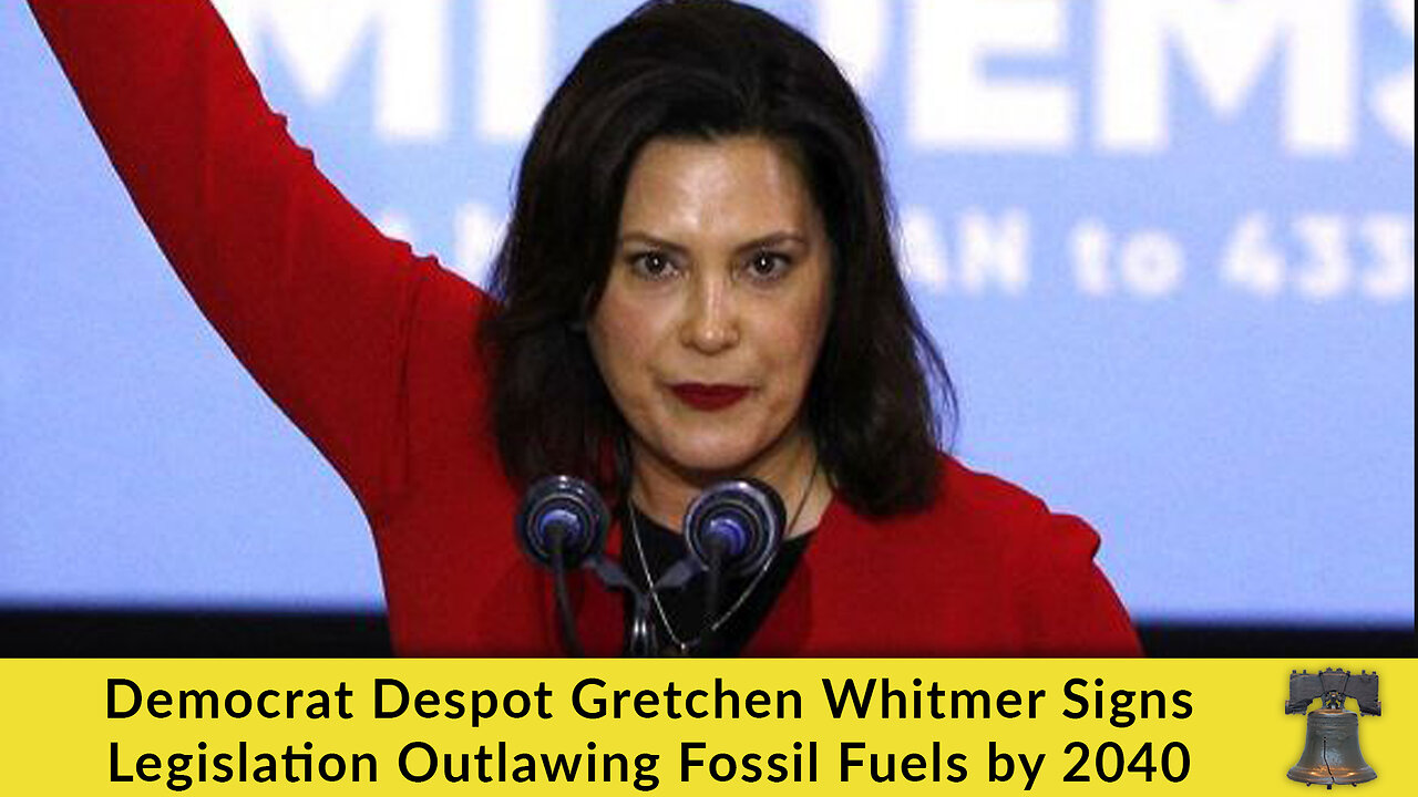 Democrat Despot Gretchen Whitmer Signs Legislation Outlawing Fossil Fuels by 2040