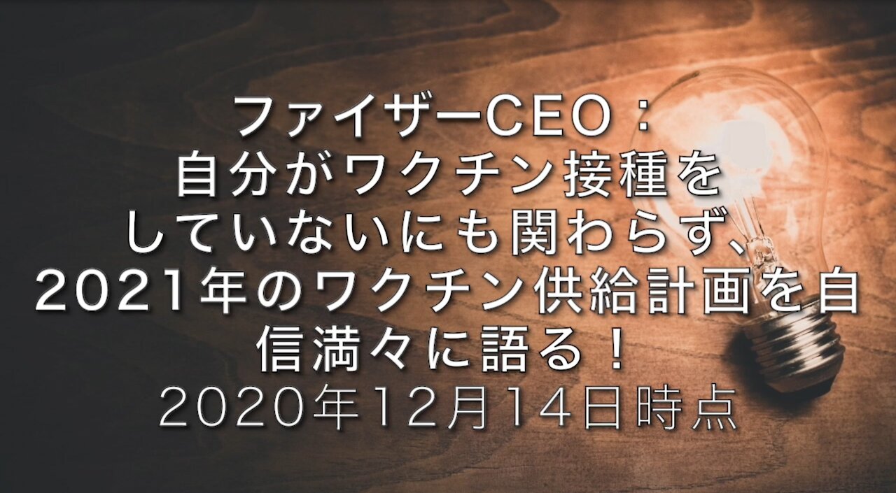 ファイザーCEO：自分がワクチン接種していないのにも関わらず、2021年のワクチン供給計画を自信満々に語る！：2020年12月14日 [日本語訳]