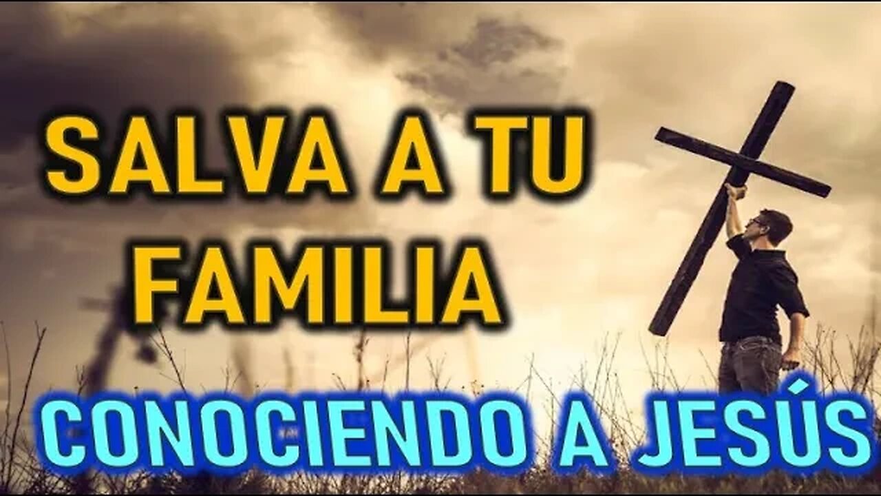 SALVA A TU FAMILIA - CONOCIENDO A JESÚS