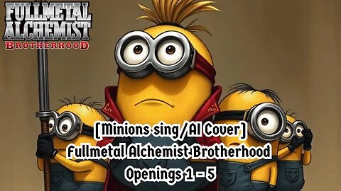 [Minions sing/AI Cover] Fullmetal Alchemist Brotherhood Openings 1 - 5