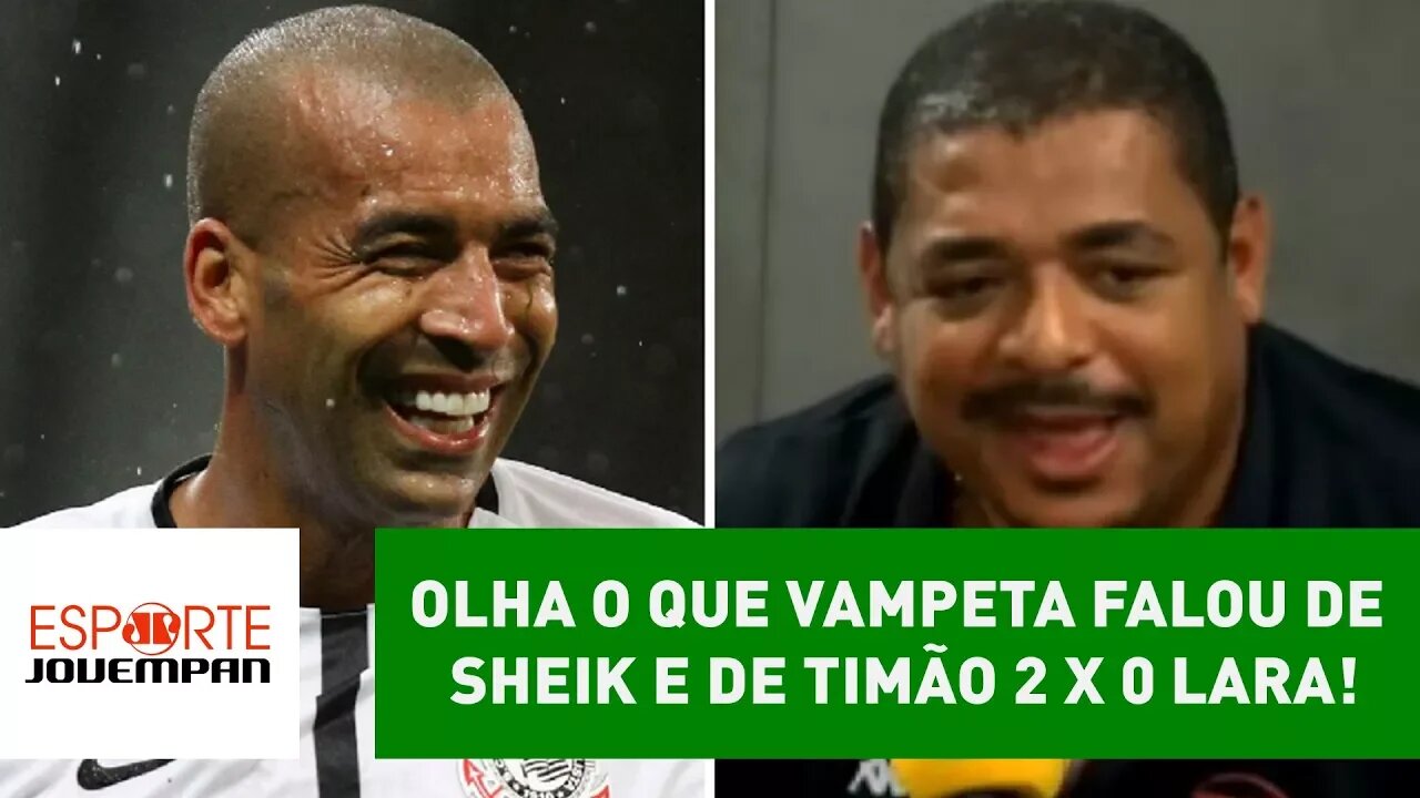 OLHA o que VAMPETA falou de SHEIK e de TIMÃO 2 x 0 LARA!