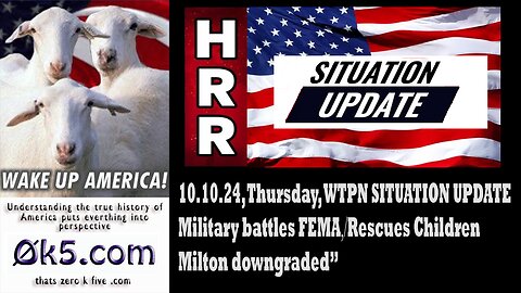 10.10.24 WTPN SITUATION UPDATE “Military battles FEMA⧸rescues children⧸Milton downgraded”