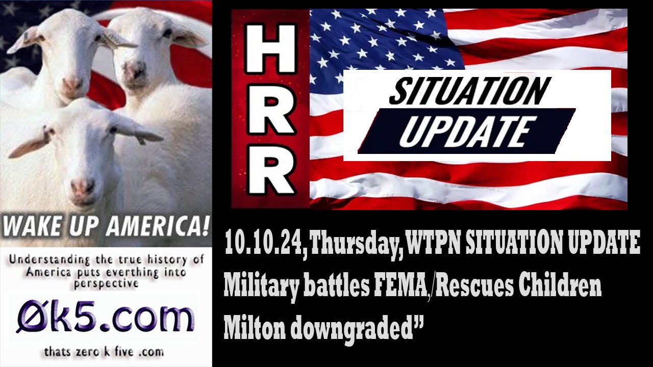 10.10.24 WTPN SITUATION UPDATE “Military battles FEMA⧸rescues children⧸Milton downgraded”