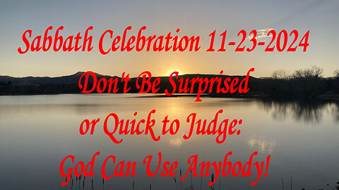 Sabbath Celebration 11-23-2024 Don't Be Surprised or Quick to Judge: God Can Use Anybody!