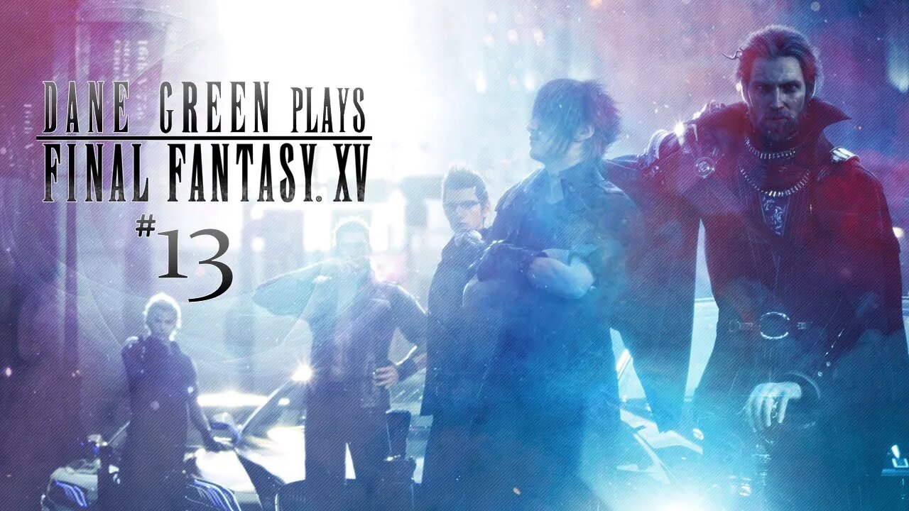 Dane Green Plays Final Fantasy XV - Part 13