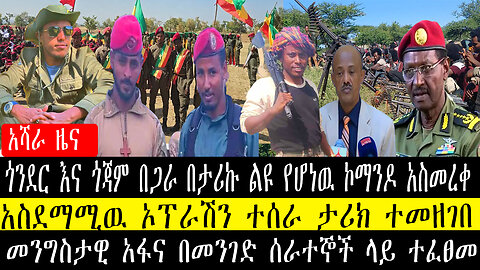 ጎንደር እና ጎጃም በጋራ በታሪኩ ልዩ የሆነዉ ኮማንዶ አስመረቀ/አስደማሚዉ ኦፕራሽን ተሰራ ታሪክ ተመዘገበ/መንግስታዊ አፋና በመንገድ ሰራተኞች ላይ ተፈፀመ