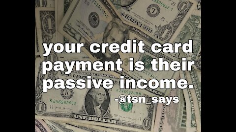 Your credit card payment is their passive income
