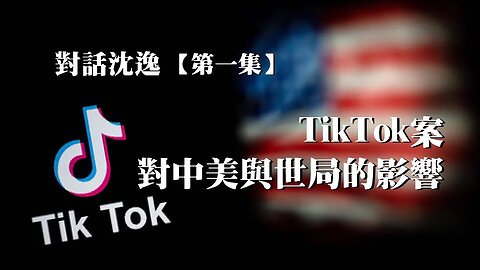 訪問：沈逸【一】 主題：TikTok案對中美與世局的影響【第一集】