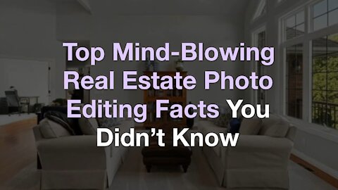 Top Mind-Blowing Real Estate Photo Editing Facts You Didn’t Know