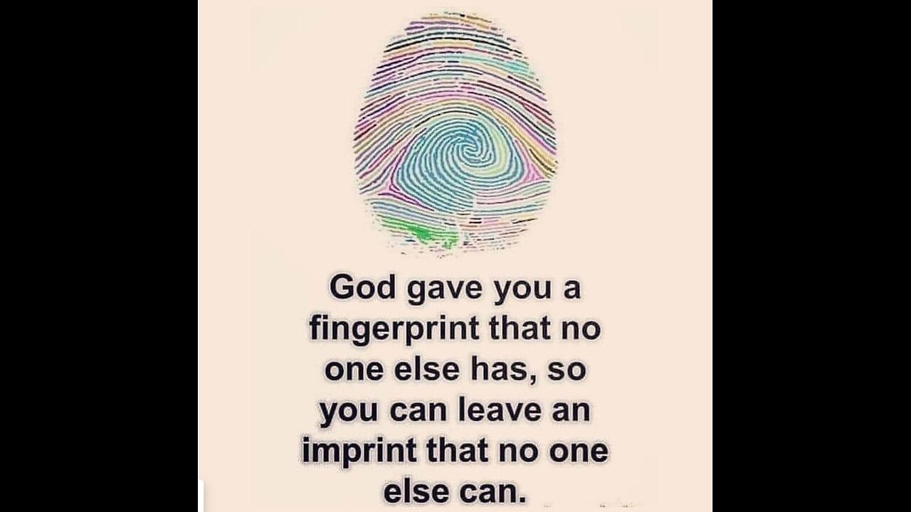 God gave you a fingerpreint no one else has, so you can leave an imprint no one else can