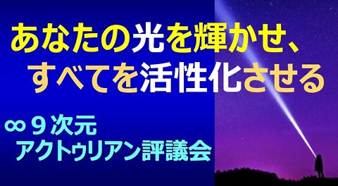 あなたの光を輝かせ、すべてを活性化させる:∞9次元アクトゥリアン評議会 日本語訳：Nao