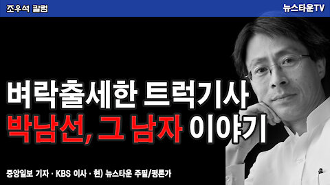벼락출세한 트럭 기사 박남선, 그 남자 이야기 – 조우석 칼럼 2021.11.12 [뉴스타운TV]