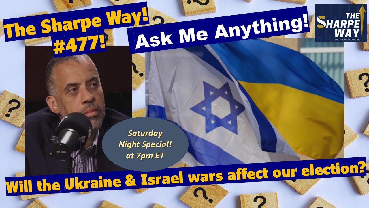 Sharpe Way # 477! Will the Ukraine & Israel wars affect our election? LIVE Ask Me Anything!