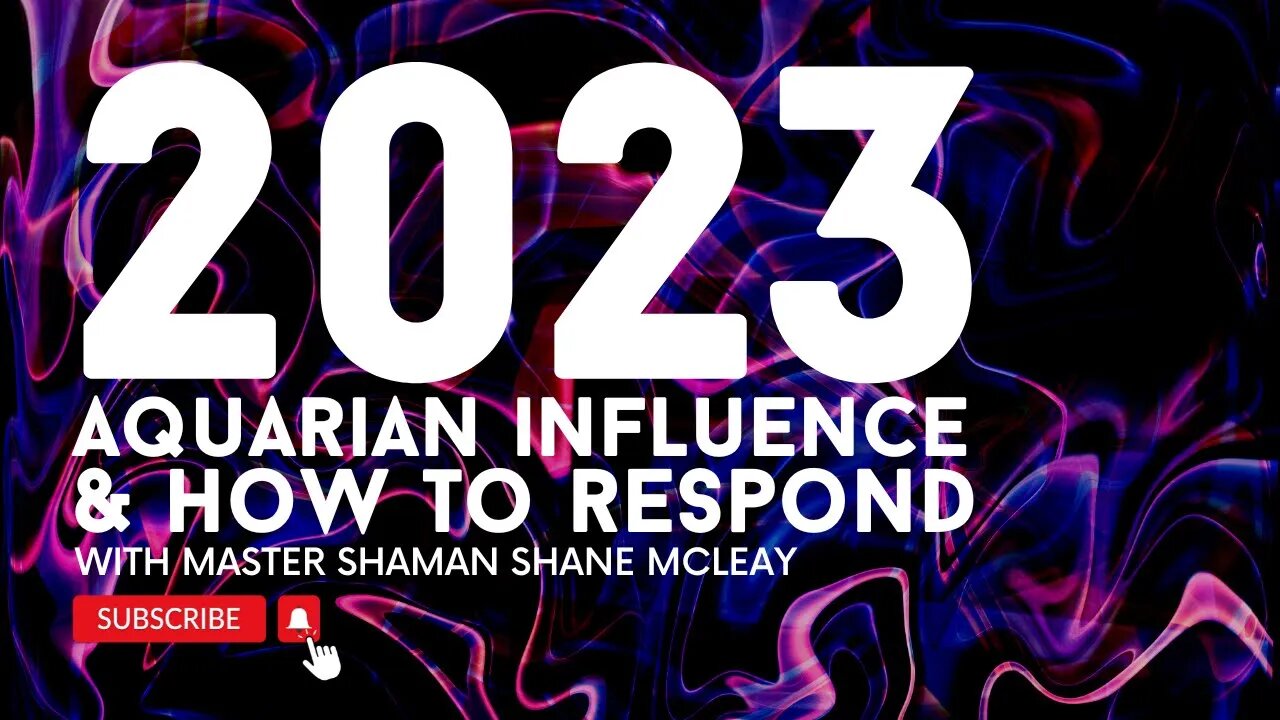 2023 Aquarian Influence & How To Respond With Initiated Shaman and Mentor Shane McLeay