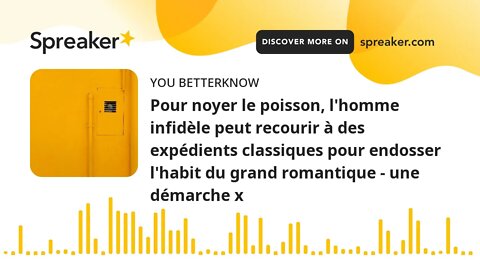 Pour noyer le poisson, l'homme infidèle peut recourir à des expédients classiques pour endosser l'ha