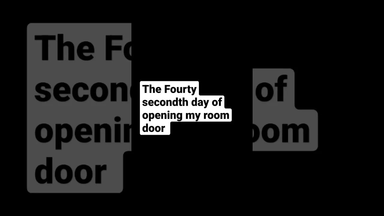 The fourty secondth Day of opening my room door