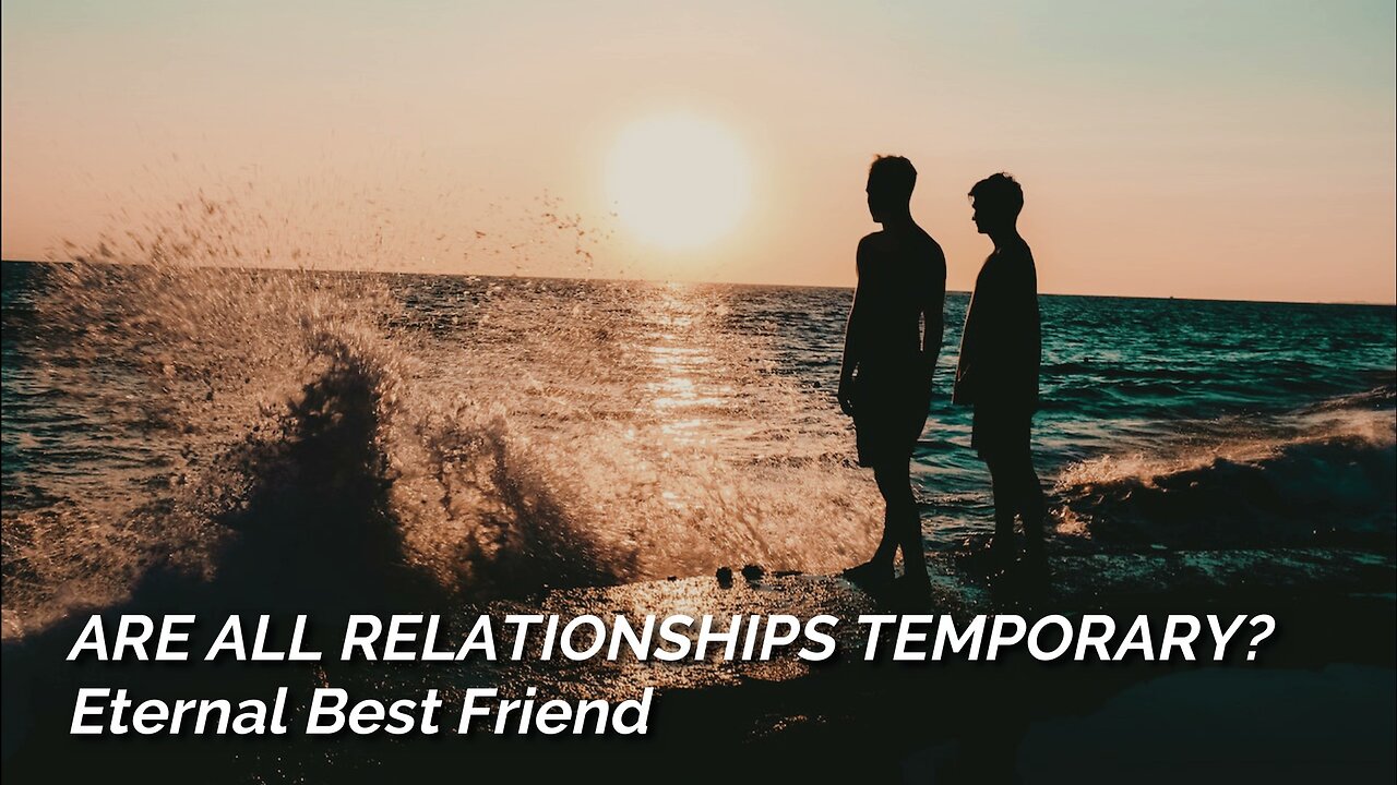 Are All Relationships Temporary? - Real Eternal Best Friend