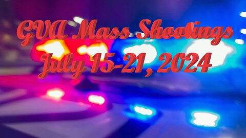 Mass Shootings according Gun Violence Archive for July 15 to July 21, 2024