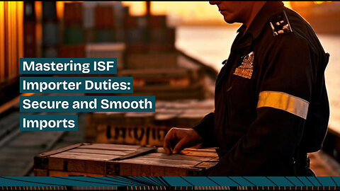 Cracking the Code: Demystifying the Responsibilities of an ISF Importer