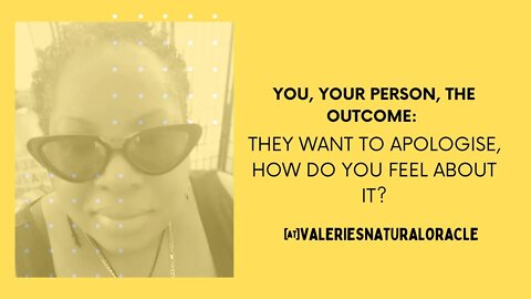 YOU YOUR PERSON THE OUTCOME: THEY WANT TO APOLOGISE HOW DO YOU FEEL ABOUT IT?#valeriesnaturaloracle