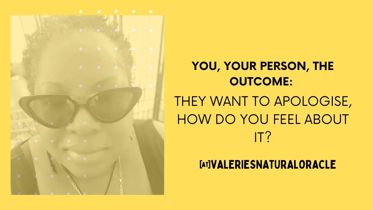 YOU YOUR PERSON THE OUTCOME: THEY WANT TO APOLOGISE HOW DO YOU FEEL ABOUT IT?#valeriesnaturaloracle