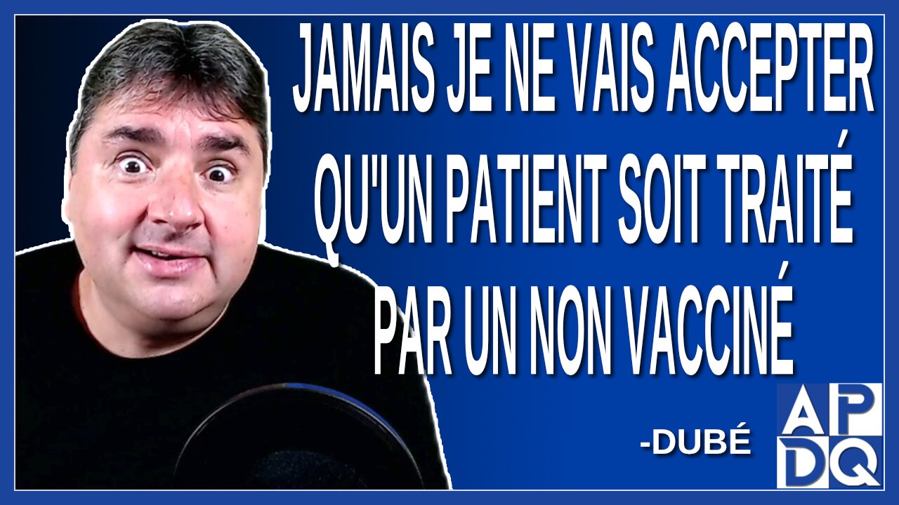 Jamais je ne vais accepter qu'un patient soit traité par un non vacciné. Dit Dubé.