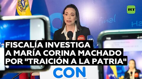 Fiscalía venezolana abre investigación por "traición a la patria" contra María Corina Machado
