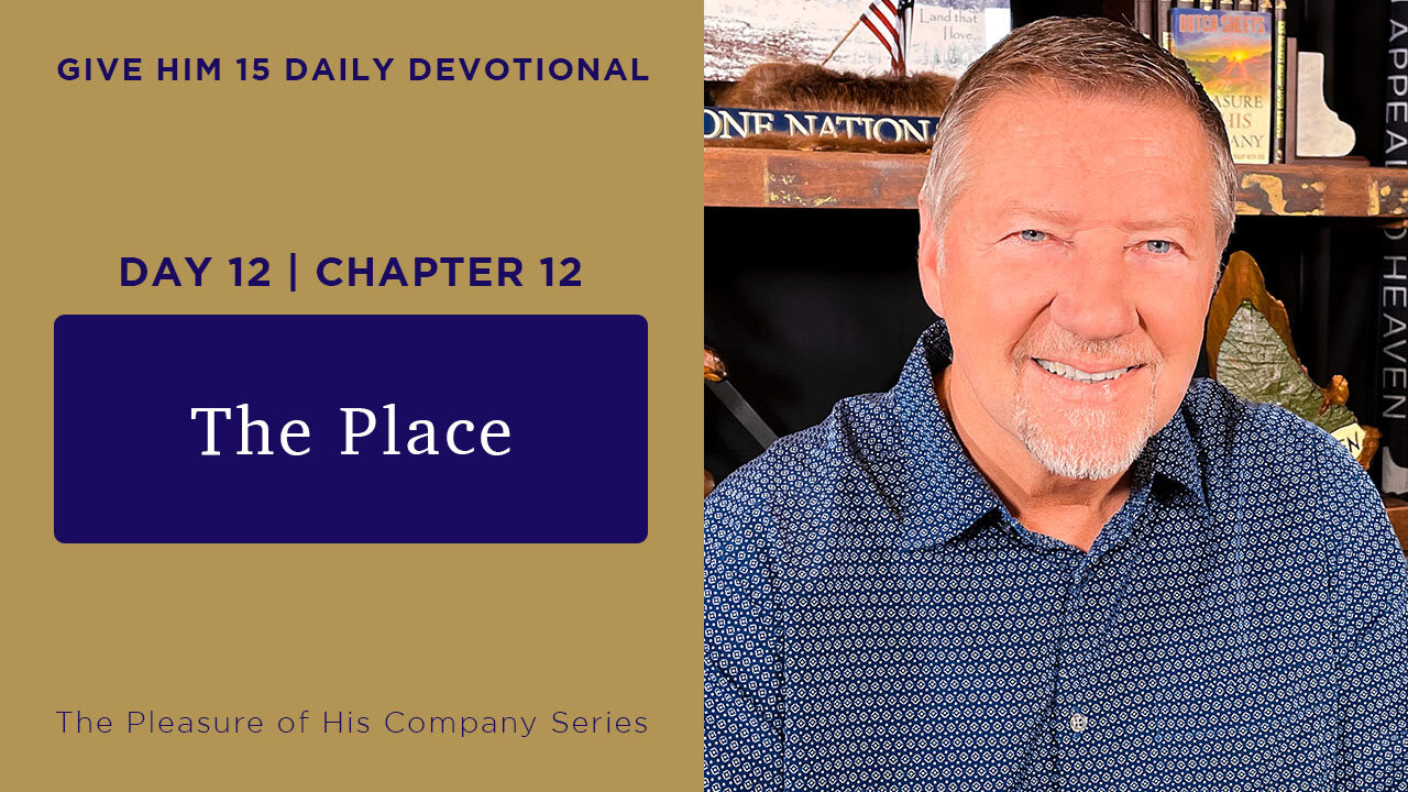 Day 12, Chapter 12 The Place | Give Him 15 Daily Prayer with Dutch | May 18