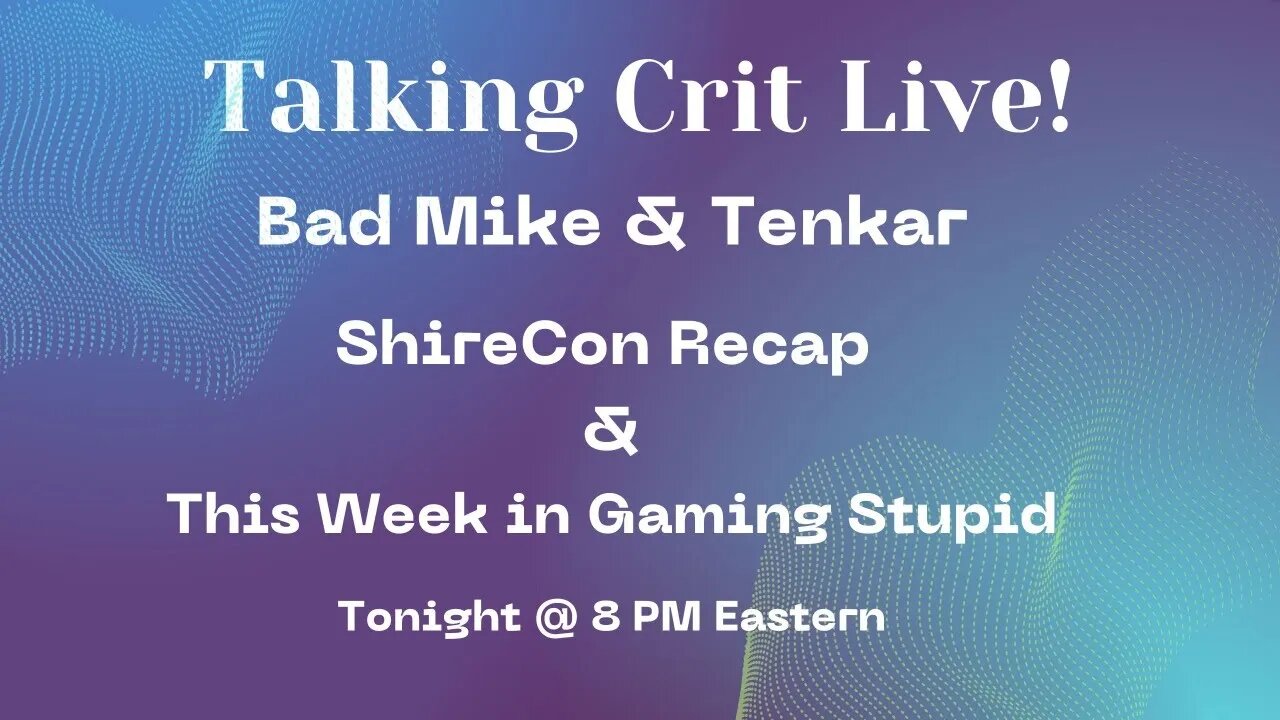 Talking Crit with Bad Mike & Tenkar - ShireCon Recap & Some Gaming Stupid - Tonight @ 8 PM Eastern