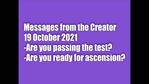 Messages from the Creator - 19 October 2021-Are you passing the test? Are you ready for ascension?