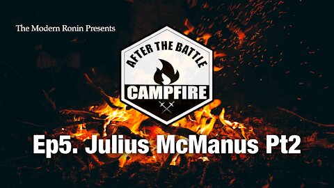 Ep5 Julius McManus (Part2) | After the Battle Campfire | Modern Ronin