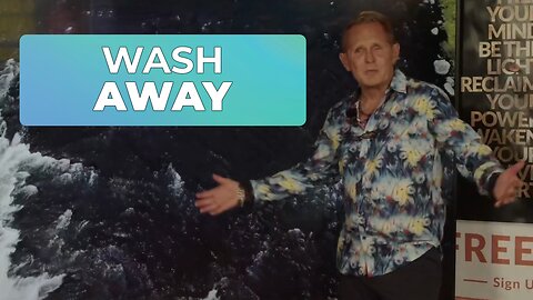 WASH AWAY- WHAT NO LONGER SERVES YOU