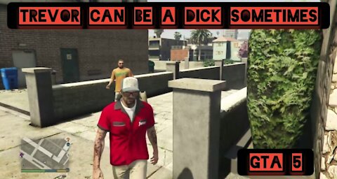 Trevor can be a dick sometimes — GTA 5