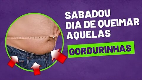 Sabadou dia de queimar aquela gordurinha