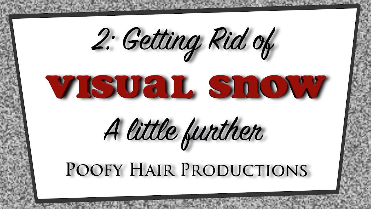 2 Getting rid of Visual Snow. A Little further 4K. Poofy Hair Productions