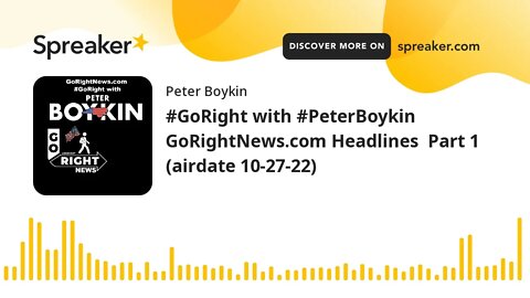 #GoRight with #PeterBoykin GoRightNews.com Headlines Part 1 (airdate 10-27-22)