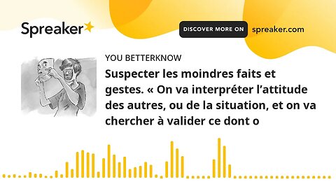 Suspecter les moindres faits et gestes. « On va interpréter l’attitude des autres, ou de la situatio