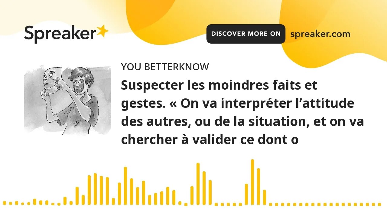 Suspecter les moindres faits et gestes. « On va interpréter l’attitude des autres, ou de la situatio
