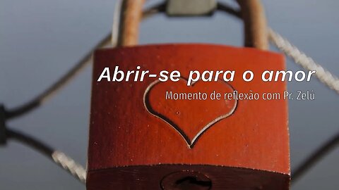 DEVOCIONAL - ABRIR-SE PARA O AMOR - MOMENTO DE REFLEXÃO PASTOR ZELÚ