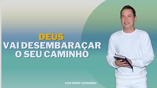 DEUS VAI DESEMBARAÇAR O SEU CAMINHO - BISPO LEONARDO